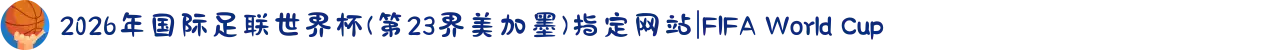 2026年国际足联世界杯(第23界美加墨)指定网站|FIFA World Cup